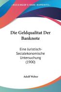 Die Geldqualitat Der Banknote: Eine Juristisch-Secialekonomische Untersuchung (1900) di Adolf Weber edito da Kessinger Publishing