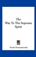 The Way to the Supreme Spirit di Swami Swarupananda edito da Kessinger Publishing