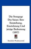 Die Synagoge Des Satan: Ihre Entstehung, Einrichtung Und Jetzige Bedeutung (1897) di Stanislaw Przybyszewski edito da Kessinger Publishing