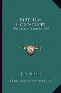 Birthday Horoscopes: Character Readings 1908 di J. R. Phelps edito da Kessinger Publishing