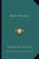 Baby Animals di Georgia Maud McNally edito da Kessinger Publishing