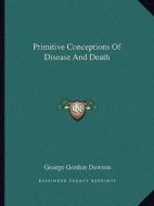 Primitive Conceptions of Disease and Death di George Gordon Dawson edito da Kessinger Publishing