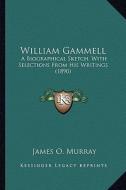 William Gammell: A Biographical Sketch, with Selections from His Writings (18a Biographical Sketch, with Selections from His Writings ( edito da Kessinger Publishing