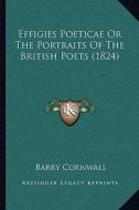 Effigies Poeticae or the Portraits of the British Poets (1824) di Barry Cornwall edito da Kessinger Publishing