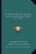 A Tour of St. Louis: Or the Inside Life of a Great City (1878) di Joseph A. Dacus, James W. Buel edito da Kessinger Publishing