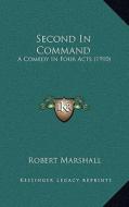 Second in Command: A Comedy in Four Acts (1910) di Robert Marshall edito da Kessinger Publishing