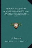 Alphabetisch Register Der Hervormde En Andere Protestantsche Gemeenten in Het Koningrijk Der Nederlanden: Met Aanwijzing Van Het Beroepingsregt (1830) di J. J. Feuring edito da Kessinger Publishing