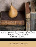 Apologetic Lectures On The Saving Truths di Christoph Luthardt edito da Nabu Press
