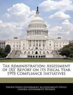 Tax Administration: Assessment Of Irs\' Report On Its Fiscal Year 1995 Compliance Initiatives edito da Bibliogov