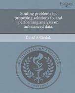 Finding Problems In, Proposing Solutions To, and Performing Analysis on Imbalanced Data. di David A. Cieslak edito da Proquest, Umi Dissertation Publishing