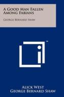 A Good Man Fallen Among Fabians: George Bernard Shaw di Alick West, George Bernard Shaw edito da Literary Licensing, LLC