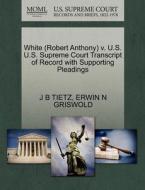 White (robert Anthony) V. U.s. U.s. Supreme Court Transcript Of Record With Supporting Pleadings di J B Tietz, Erwin N Griswold edito da Gale, U.s. Supreme Court Records