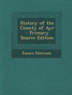 History of the County of Ayr di James Paterson edito da Nabu Press