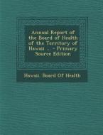 Annual Report of the Board of Health of the Territory of Hawaii ... edito da Nabu Press
