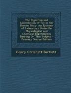The Digestion and Assimilation of Fat in the Human Body: An Epitome of Laboratory Notes on Physiological and Chemical Experiments Bearing on This Subj di Henry Critchett Bartlett edito da Nabu Press