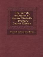 Private Character of Queen Elizabeth di Frederick Carleton Chamberlin edito da Nabu Press