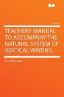 Teachers' Manual To Accompany The Natural System Of Vertical Writing di A. F. Newlands edito da Hardpress Ltd