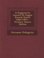 Il Reggimento Lancieri Di Foggia: Ricordi Storici (1863-1901) di Giovanni Pellegrini edito da Nabu Press