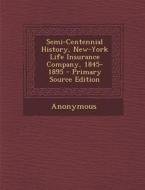 Semi-Centennial History, New-York Life Insurance Company, 1845-1895 - Primary Source Edition di Anonymous edito da Nabu Press
