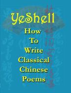 How To Write Classical Chinese Poems - English di Yeshell edito da Lulu.com