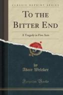 To The Bitter End di Adair Welcker edito da Forgotten Books