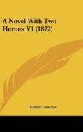 A Novel With Two Heroes V1 (1872) di Elliott Graeme edito da Kessinger Publishing, Llc