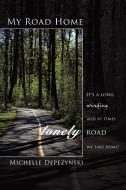 My Road Home: It's a Long, Winding and at Times Lonely Road We Take Home! di Michelle Depezynski edito da AUTHORHOUSE