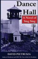 Dance Hall: A Novel of Sing Sing di David Pietrusza edito da Createspace