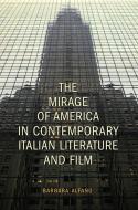 The Mirage of America in Contemporary Italian Literature and Film di Barbara Alfano edito da UNIV OF TORONTO PR