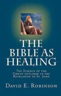The Bible as Healing: The Science of the Christ Outlined in the Revelation of St. John di David E. Robinson edito da Createspace