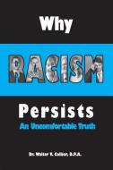 Why Racism Persists: An Uncomfortable Truth: Revised Edition di D. P. a. Dr Walter Collier edito da DOG EAR PUB LLC