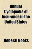 Annual Cyclopedia Of Insurance In The United States di Books Group edito da General Books Llc