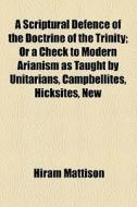 A Scriptural Defence Of The Doctrine Of The Trinity di Hiram Mattison edito da General Books Llc
