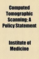 Computed Tomographic Scanning; A Policy Statement di Institute Of Medicine ., Institute Of Medicine edito da General Books Llc