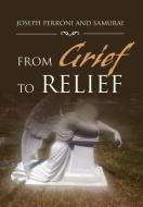 From Grief To Relief di Joseph Perroni edito da Xlibris Corporation