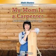 My Mom Is a Carpenter: Relate Addition and Subtraction to Length di Maryann Baker edito da PowerKids Press