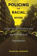 Policing the Racial Divide: Urban Growth Politics and the Remaking of Segregation di Daanika Gordon edito da NEW YORK UNIV PR
