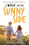 A Walk on the Sunny Side: Stories of Inspiration, Humor, and Adventure di William Clark edito da LIFERICH PUB