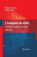 C Compilers for ASIPs di Manuel Hohenauer, Rainer Leupers edito da Springer New York