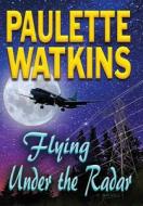 Flying Under The Radar di Paulette Watkins edito da Infinity Publishing (pa)