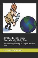 If This Is Life Than Somebody Help Me: The Momentary Ramblings of a Slightly DeMented Mind di R. James Simmons edito da Createspace