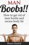 Man Boobs!! How to Get Rid of Man Boobs and Excess Body Fat di Shawn Rashid edito da Createspace