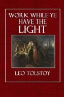 Work While Ye Have the Light di Leo Nikolayevich Tolstoy edito da Createspace