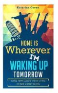 Budget Travel: Home Is Wherever I?m Waking Up Tomorrow: Long-Term Luxury Living di Katarina Green edito da Createspace