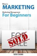 What Is Marketing: Marketing Management for Beginners (Black & White Version): Step-By-Step Guide to the Principles of Marketing with Foc di Varun Sharma edito da Createspace