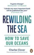 Rewilding The Sea di Charles Clover edito da Ebury Publishing
