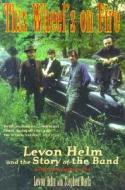 This Wheel's on Fire: Levon Helm and the Story of the Band di Steven Davis, Levon Helm, Stephen Davis edito da Chicago Review Press