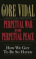 Perpetual War for Perpetual Peace: How We Got to Be So Hated di Gore Vidal edito da NATION BOOKS