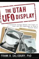 Utah UFO Display: A Scientist Brings Reason and Logic to Over 400 UFO Sightings in Utah's Uintah Basin di Frank B. Salisbury edito da BONNEVILLE
