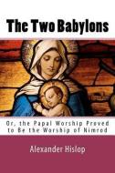 The Two Babylons: Or, the Papal Worship Proved to Be the Worship of Nimrod di Alexander Hislop edito da READACLASSIC COM